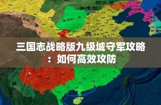 三国志战略版九级城守军攻略：如何高效攻防