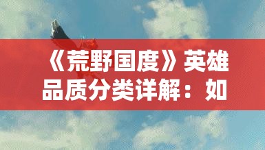 《荒野国度》英雄品质分类详解：如何选择最佳英雄