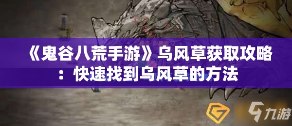 《鬼谷八荒手游》乌风草获取攻略：快速找到乌风草的方法