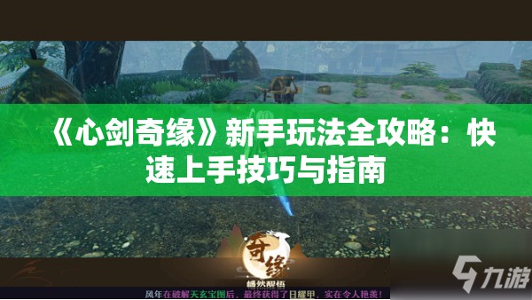 《心剑奇缘》新手玩法全攻略：快速上手技巧与指南