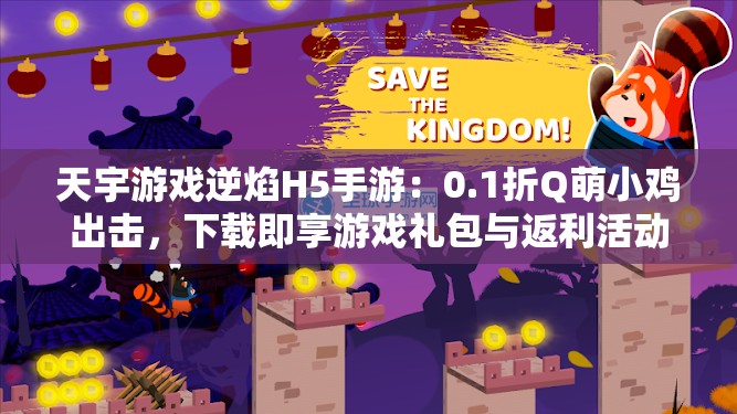 天宇游戏逆焰H5手游：0.1折Q萌小鸡出击，下载即享游戏礼包与返利活动