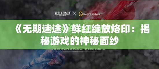 《无期迷途》鲜红绽放烙印：揭秘游戏的神秘面纱