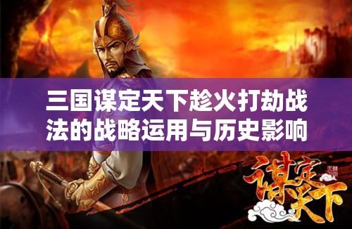 三国谋定天下趁火打劫战法的战略运用与历史影响