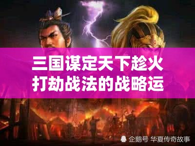 三国谋定天下趁火打劫战法的战略运用与历史影响