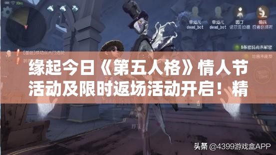 缘起今日《第五人格》情人节活动及限时返场活动开启！精彩内容抢先看