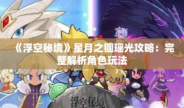 《浮空秘境》星月之锢瑶光攻略：完整解析角色玩法