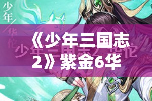 《少年三国志2》紫金6华佗武将深度解析与培养攻略