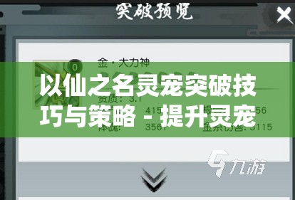 以仙之名灵宠突破技巧与策略 - 提升灵宠实力的关键方法