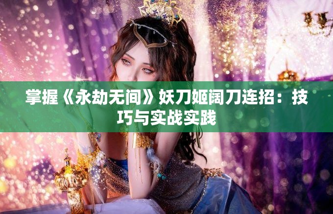 掌握《永劫无间》妖刀姬阔刀连招：技巧与实战实践