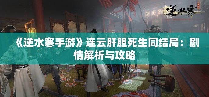 《逆水寒手游》连云肝胆死生同结局：剧情解析与攻略