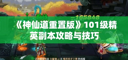 《神仙道重置版》101级精英副本攻略与技巧