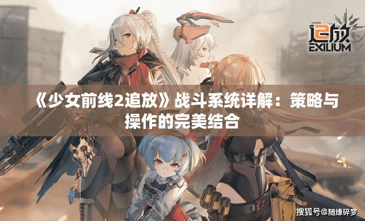 《少女前线2追放》战斗系统详解：策略与操作的完美结合