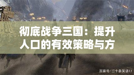 彻底战争三国：提升人口的有效策略与方法