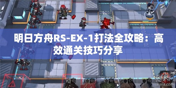 明日方舟RS-EX-1打法全攻略：高效通关技巧分享