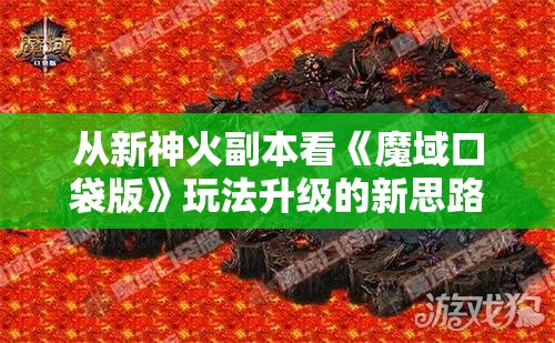 从新神火副本看《魔域口袋版》玩法升级的新思路