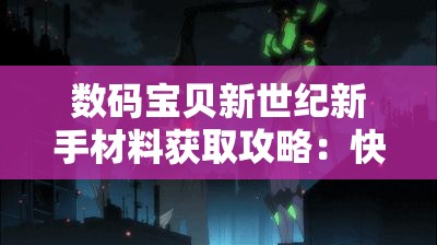 数码宝贝新世纪新手材料获取攻略：快速提升战力的秘诀