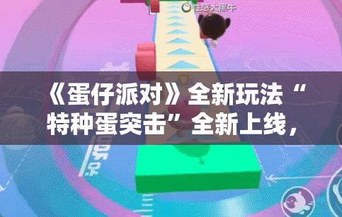 《蛋仔派对》全新玩法“特种蛋突击”全新上线，体验全新竞技乐趣！