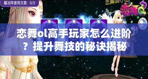 恋舞ol高手玩家怎么进阶？提升舞技的秘诀揭秘