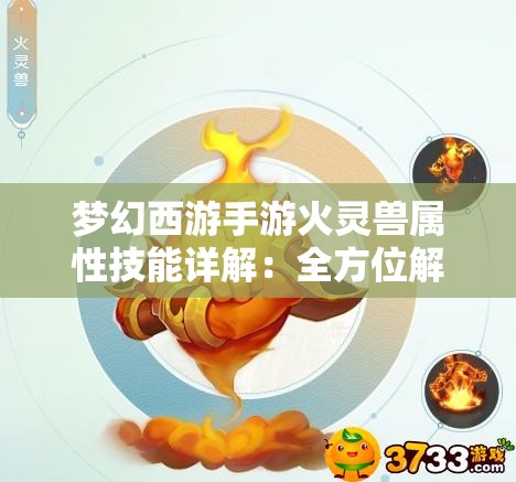 梦幻西游手游火灵兽属性技能详解：全方位解析