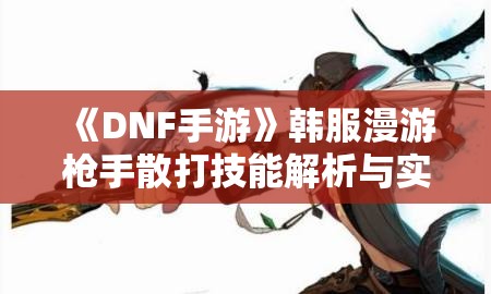 《DNF手游》韩服漫游枪手散打技能解析与实战运用