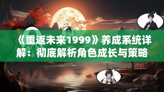 《重返未来1999》养成系统详解：彻底解析角色成长与策略