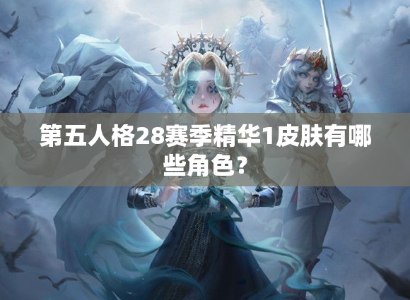 第五人格28赛季精华1皮肤有哪些角色？