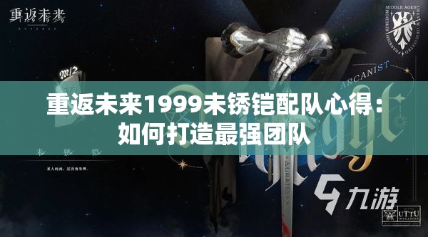 重返未来1999未锈铠配队心得：如何打造最强团队