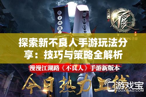 探索新不良人手游玩法分享：技巧与策略全解析