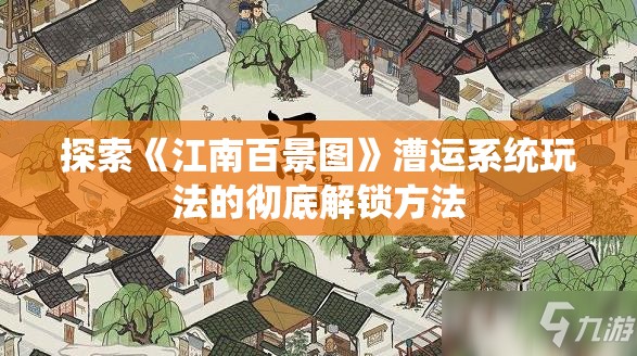 探索《江南百景图》漕运系统玩法的彻底解锁方法