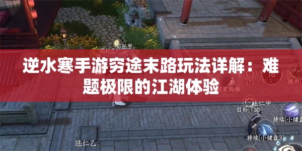 逆水寒手游穷途末路玩法详解：难题极限的江湖体验