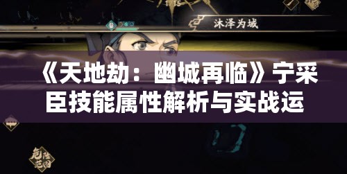 《天地劫：幽城再临》宁采臣技能属性解析与实战运用指南