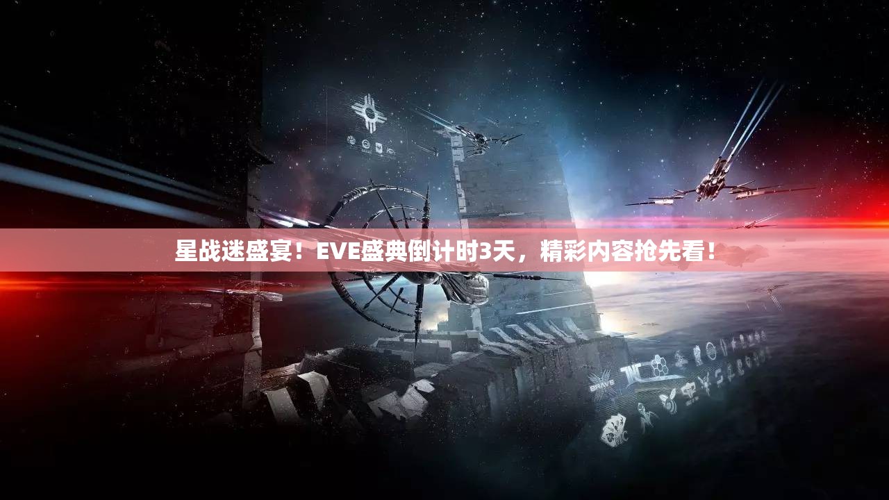 星战迷盛宴！EVE盛典倒计时3天，精彩内容抢先看！