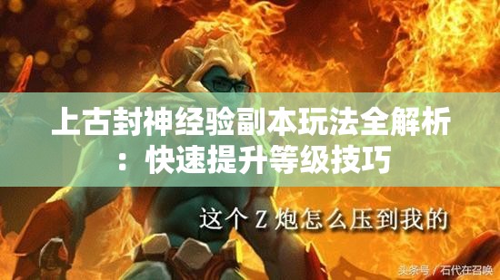 上古封神经验副本玩法全解析：快速提升等级技巧