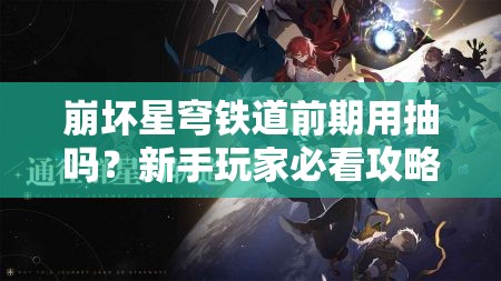 崩坏星穹铁道前期用抽吗？新手玩家必看攻略