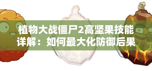 植物大战僵尸2高坚果技能详解：如何最大化防御后果？