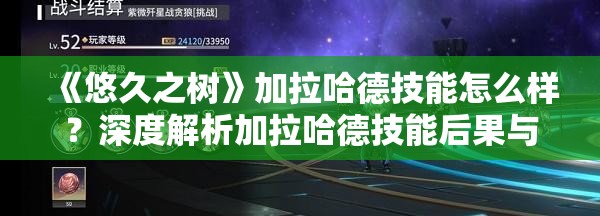 《悠久之树》加拉哈德技能怎么样？深度解析加拉哈德技能后果与实战实践