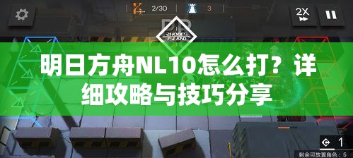 明日方舟NL10怎么打？详细攻略与技巧分享