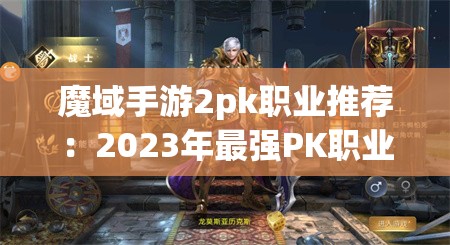 魔域手游2pk职业推荐：2023年最强PK职业选择指南