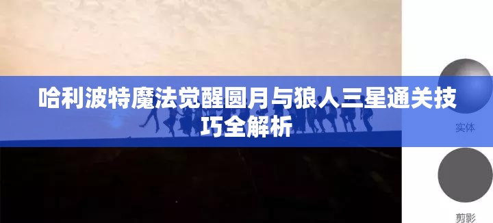 哈利波特魔法觉醒圆月与狼人三星通关技巧全解析